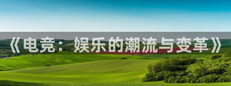 泛亚电竞手机端：《电竞：娱乐的潮流与变革》
