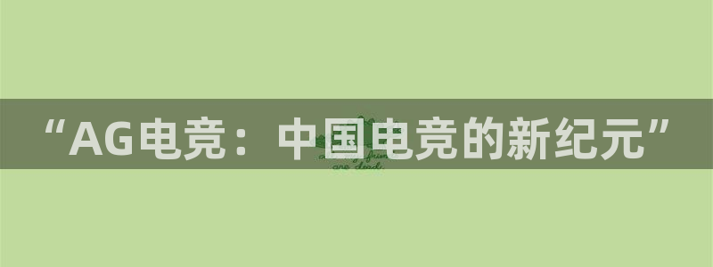 下载泛亚电竞app：“AG电竞：中国电竞的新纪元”